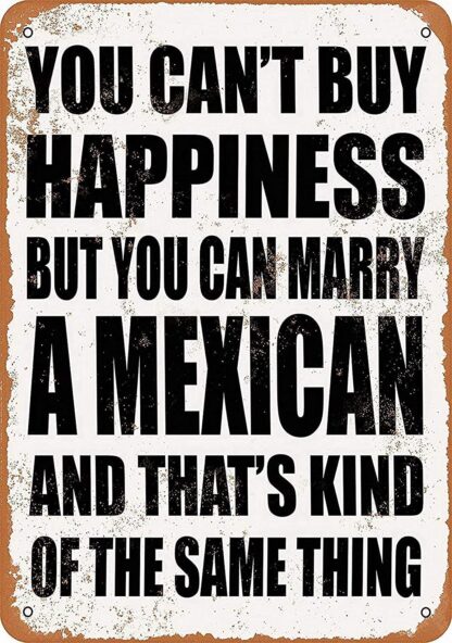 8x12 inch Sign You Can't Buy Happiness BUT You CAN Marry a Mexican Funny