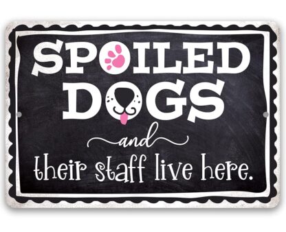 8x12 inch Metal Sign - Spoiled Dogs and Their Staff Live Here