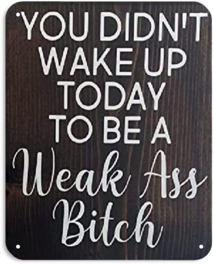 8x12 inch Table You didn’t Wake up Today to be a weak Ass Bitch Inspirational Sign