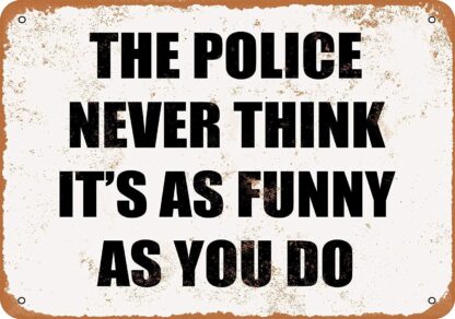 8x12 inch Nice Metal Sign The Police Never Think It's AS Funny AS You DO Vintage