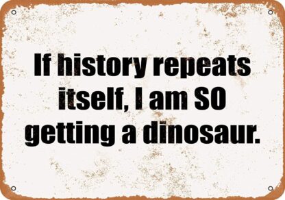 8x12 inch Nice Metal Sign If History Repeats Itself, I am SO Getting a Dinosaur